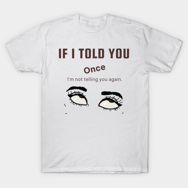 If I Told You Once T-Shirt by Say What You Mean Gifts